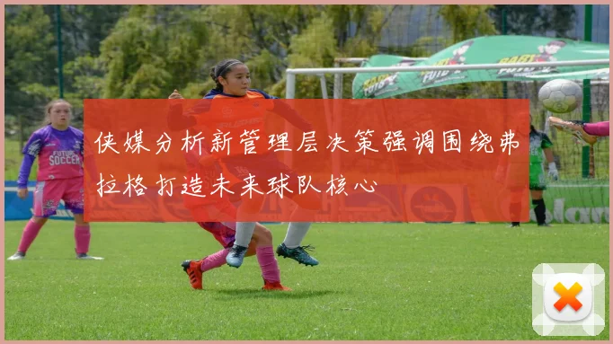 侠媒分析新管理层决策强调围绕弗拉格打造未来球队核心
