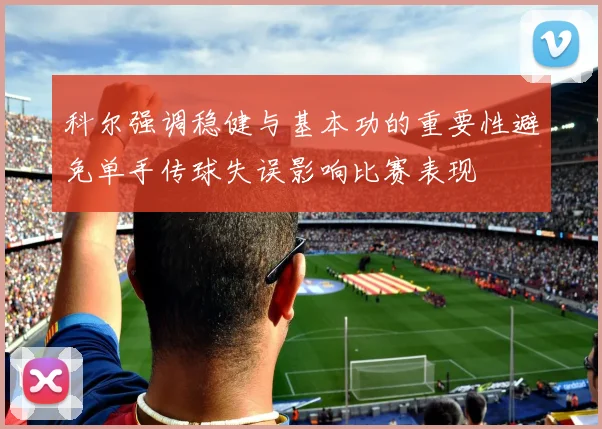 科尔强调稳健与基本功的重要性避免单手传球失误影响比赛表现