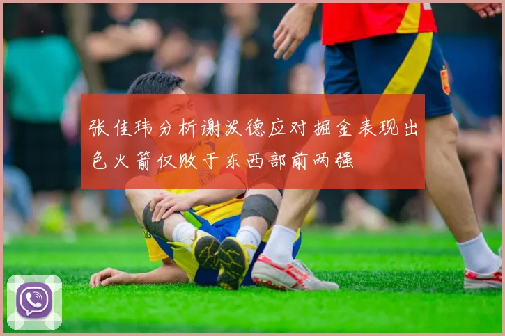张佳玮分析谢泼德应对掘金表现出色火箭仅败于东西部前两强