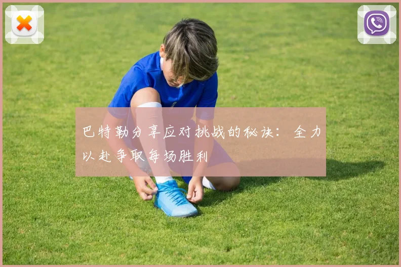 巴特勒分享应对挑战的秘诀：全力以赴争取每场胜利