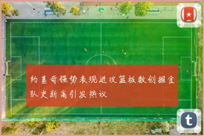 约基奇强势表现进攻篮板数创掘金队史新高引发热议