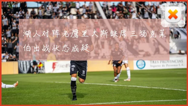 湖人对阵老鹰里夫斯缺席三场克莱伯出战状态成疑