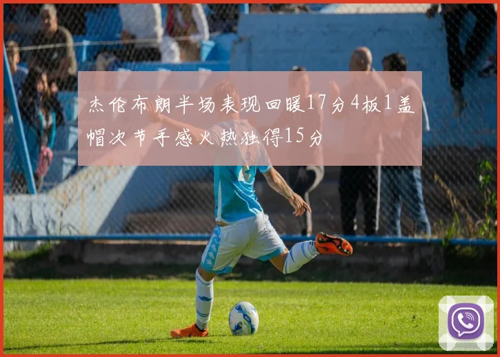 杰伦布朗半场表现回暖17分4板1盖帽次节手感火热独得15分