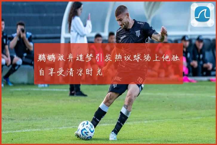鹈鹕放弃追梦引发热议球场上他独自享受清凉时光