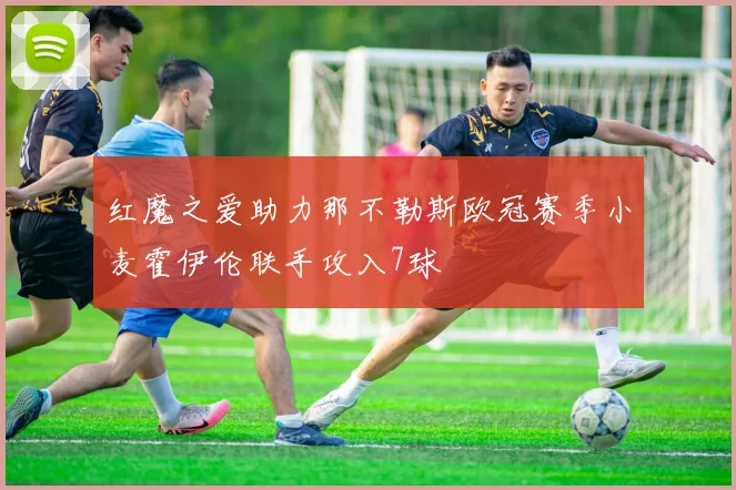 红魔之爱助力那不勒斯欧冠赛季小麦霍伊伦联手攻入7球