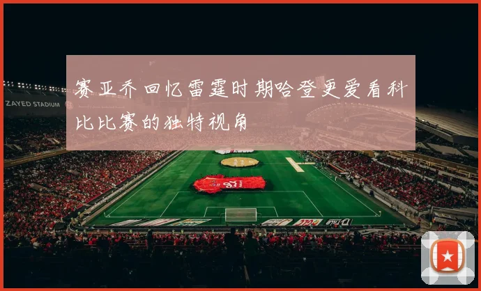 赛亚乔回忆雷霆时期哈登更爱看科比比赛的独特视角