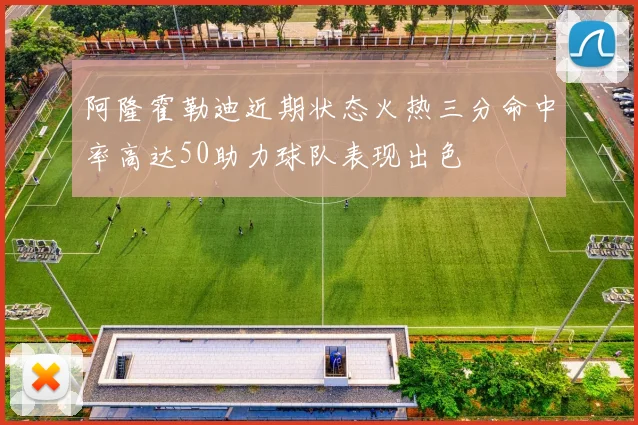 阿隆霍勒迪近期状态火热三分命中率高达50助力球队表现出色