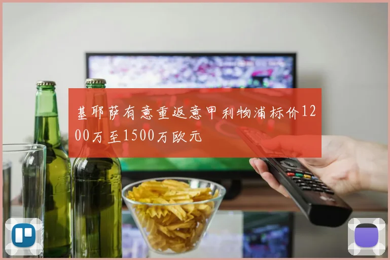 基耶萨有意重返意甲利物浦标价1200万至1500万欧元