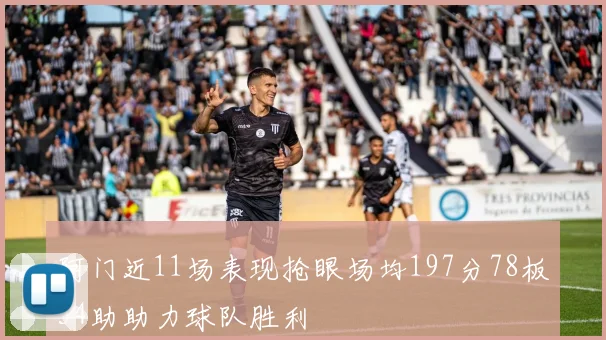 阿门近11场表现抢眼场均197分78板54助助力球队胜利