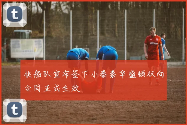 快船队宣布签下小泰泰华盛顿双向合同正式生效