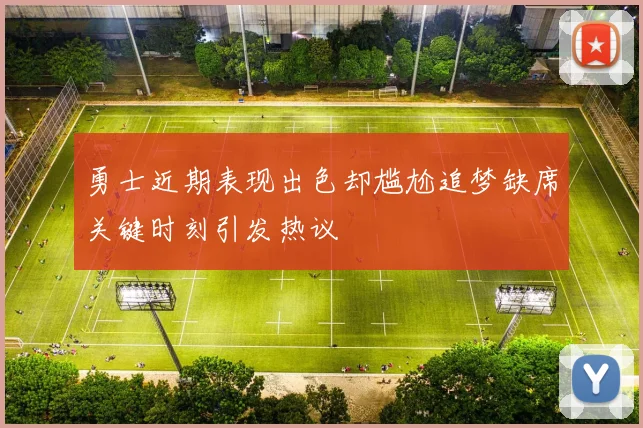 勇士近期表现出色却尴尬追梦缺席关键时刻引发热议