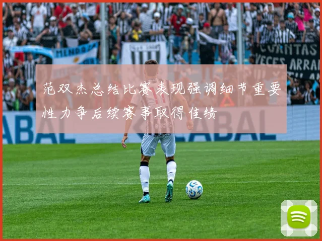 范双杰总结比赛表现强调细节重要性力争后续赛事取得佳绩